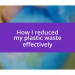 How I reduced my plastic waste effectively