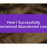 How I Successfully Reclaimed Abandoned Land